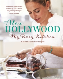 Alex Hollywood: My Busy Kitchen - A Lifetime of Family Recipes, Hardback Alex Hollywood: My Busy Kitchen - A Lifetime of Family Recipes, Hardback