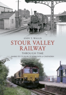 Stour Valley Railway Through Time : Marks Tey to Bury St Edmunds & Cavendish, Paperback Book Stour Valley Railway Through Time : Marks Tey to Bury St Edmunds & Cavendish, Paperback Book