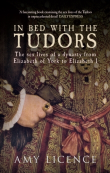 In Bed with the Tudors : The Sex Lives of a Dynasty from Elizabeth of York to Elizabeth I, Paperback Book In Bed with the Tudors : The Sex Lives of a Dynasty from Elizabeth of York to Elizabeth I, Paperback Book