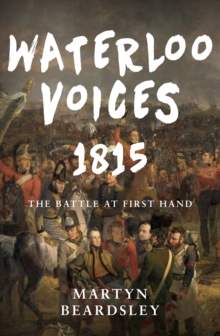 Waterloo Voices 1815 : The Battle at First Hand, Hardback Waterloo Voices 1815 : The Battle at First Hand, Hardback