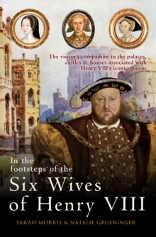 In the Footsteps of the Six Wives of Henry VIII : The visitor's companion to the palaces, castles & houses associated with Henry VIII's iconic queens, Hardback Book In the Footsteps of the Six Wives of Henry VIII : The visitor's companion to the palaces, castles & houses associated with Henry VIII's iconic queens, Hardback Book