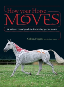 How Your Horse Moves : A Unique Visual Guide to Improving Performance, Paperback How Your Horse Moves : A Unique Visual Guide to Improving Performance, Paperback
