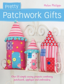 Pretty Patchwork Gifts : Over 25 Simple Sewing Projects Combining Patchwork, Applique and Embroidery, Paperback Book Pretty Patchwork Gifts : Over 25 Simple Sewing Projects Combining Patchwork, Applique and Embroidery, Paperback Book