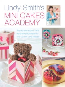 Lindy Smith's Mini Cakes Academy : Step-by-Step Expert Cake Decorating Techniques for Over 30 Mini Cake Designs, Hardback Lindy Smith's Mini Cakes Academy : Step-by-Step Expert Cake Decorating Techniques for Over 30 Mini Cake Designs, Hardback