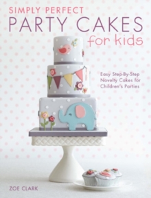 Simply Perfect Party Cakes for Kids : Easy step-by-step novelty cakes for children's parties, Paperback Simply Perfect Party Cakes for Kids : Easy step-by-step novelty cakes for children's parties, Paperback