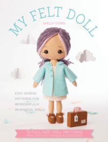 My Felt Doll : Easy Sewing Patterns for Wonderfully Whimsical Dolls, Paperback My Felt Doll : Easy Sewing Patterns for Wonderfully Whimsical Dolls, Paperback