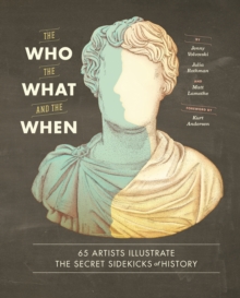 Who, the What, and the When : 65 Artists Illustrate the Secret Sidekicks of History : 65 Artists Illustrate the Secret Sidekicks of History, Hardback Book Who, the What, and the When : 65 Artists Illustrate the Secret Sidekicks of History : 65 Artists Illustrate the Secret Sidekicks of History, Hardback Book