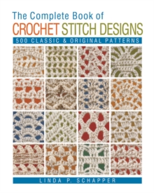 The Complete Book of Crochet Stitch Designs : 500 Classic & Original Patterns, Paperback The Complete Book of Crochet Stitch Designs : 500 Classic & Original Patterns, Paperback