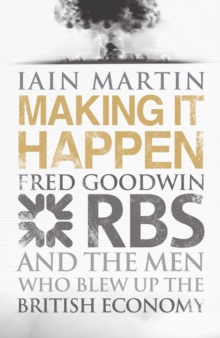 Making it Happen : Fred Goodwin, RBS and the Men Who Blew Up the British Economy, Hardback Book Making it Happen : Fred Goodwin, RBS and the Men Who Blew Up the British Economy, Hardback Book