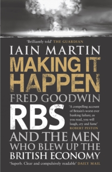 Making it Happen : Fred Goodwin, RBS and the Men Who Blew Up the British Economy, Paperback Making it Happen : Fred Goodwin, RBS and the Men Who Blew Up the British Economy, Paperback