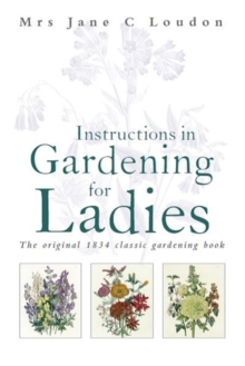 Instructions in Gardening for Ladies : The Original 1834 Classic Gardening Book, Hardback Instructions in Gardening for Ladies : The Original 1834 Classic Gardening Book, Hardback