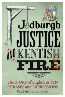 Jedburgh Justice and Kentish Fire : The Origins of English in Ten Phrases and Expressions, Hardback Jedburgh Justice and Kentish Fire : The Origins of English in Ten Phrases and Expressions, Hardback
