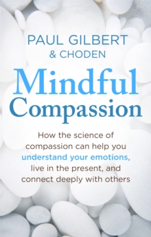 Mindful Compassion : Using the Power of Mindfulness and Compassion to Transform Our Lives, Paperback Mindful Compassion : Using the Power of Mindfulness and Compassion to Transform Our Lives, Paperback