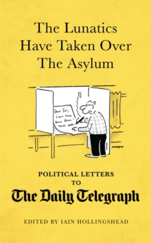 The Lunatics Have Taken Over the Asylum : Political Letters to the Daily Telegraph, Hardback The Lunatics Have Taken Over the Asylum : Political Letters to the Daily Telegraph, Hardback