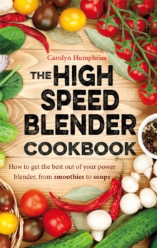 The High Speed Blender Cookbook : How to Get the Best Out of Your Multi-Purpose Power Blender, from Smoothies to Soups, Paperback The High Speed Blender Cookbook : How to Get the Best Out of Your Multi-Purpose Power Blender, from Smoothies to Soups, Paperback