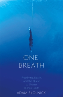 One Breath : Freediving, Death, and the Quest to Shatter Human Limits, Hardback One Breath : Freediving, Death, and the Quest to Shatter Human Limits, Hardback