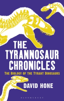 The Tyrannosaur Chronicles : The Biology of the Tyrant Dinosaurs, Hardback Book The Tyrannosaur Chronicles : The Biology of the Tyrant Dinosaurs, Hardback Book