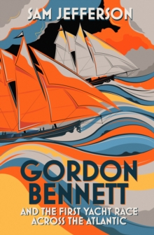 Gordon Bennett and the First Yacht Race Across the Atlantic, Hardback Gordon Bennett and the First Yacht Race Across the Atlantic, Hardback