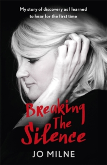 Breaking the Silence : My Journey of Discovery as Transformative Surgery Allowed Me to Hear for the First Time, Hardback Book Breaking the Silence : My Journey of Discovery as Transformative Surgery Allowed Me to Hear for the First Time, Hardback Book
