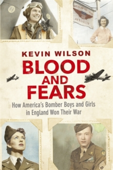 Blood and Fears : How America's Bomber Boys and Girls in England Won Their War, Hardback Blood and Fears : How America's Bomber Boys and Girls in England Won Their War, Hardback