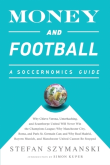 Money and Football: A Soccernomics Guide : Why Chievo Verona, Unterhaching, and Scunthorpe United Will Never Win the Champions League, Why Manchester City, Roma, and Paris St. Germain Can, and Why Rea, Paperback Money and Football: A Soccernomics Guide : Why Chievo Verona, Unterhaching, and Scunthorpe United Will Never Win the Champions League, Why Manchester City, Roma, and Paris St. Germain Can, and Why Rea, Paperback