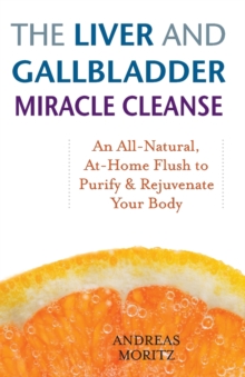 The Liver and Gallbladder Miracle Cleanse : An All-Natural, At-Home Flush to Purify and Rejuvenate Your Body, Paperback Book The Liver and Gallbladder Miracle Cleanse : An All-Natural, At-Home Flush to Purify and Rejuvenate Your Body, Paperback Book