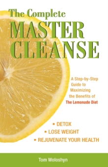 The Complete Master Cleanse : A Step-by-Step Guide to Maximizing the Benefits of The Lemonade Diet, Paperback Book The Complete Master Cleanse : A Step-by-Step Guide to Maximizing the Benefits of The Lemonade Diet, Paperback Book