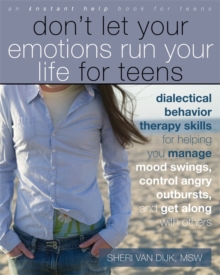 Don't Let Your Emotions Run Your Life for Teens : Dialectical Behavior Therapy Skills for Helping Teens Manage Mood Swings, Control Angry Outbursts, and Get Along with Others, Paperback Book Don't Let Your Emotions Run Your Life for Teens : Dialectical Behavior Therapy Skills for Helping Teens Manage Mood Swings, Control Angry Outbursts, and Get Along with Others, Paperback Book