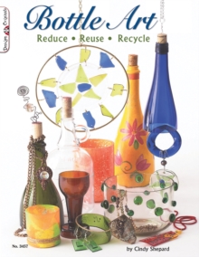 Bottle Art : Reduce. Reuse. Recycle, Paperback Bottle Art : Reduce. Reuse. Recycle, Paperback