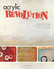 Acrylic Revolution : New Tricks and Techniques for Working with the World's Most Versatile Medium, Hardback Book Acrylic Revolution : New Tricks and Techniques for Working with the World's Most Versatile Medium, Hardback Book