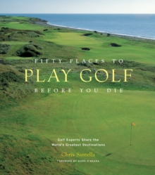Fifty Places to Play Golf Before You Die : Golfing Experts Share the World's Greatest Destinations, Hardback Book Fifty Places to Play Golf Before You Die : Golfing Experts Share the World's Greatest Destinations, Hardback Book