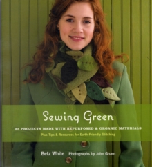 Sewing Green : 25 Projects Made with Repurposed and Organic Materials, Paperback Sewing Green : 25 Projects Made with Repurposed and Organic Materials, Paperback