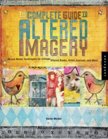 The Complete Guide to Altered Imagery : Mixed Media Techniques for Collage, Altered Books, Artist Journals and More, Paperback The Complete Guide to Altered Imagery : Mixed Media Techniques for Collage, Altered Books, Artist Journals and More, Paperback