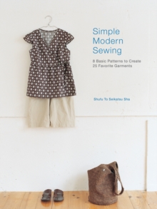 Simple Modern Sewing : 8 Basic Patterns to Create 25 Favorite Garments, Paperback Simple Modern Sewing : 8 Basic Patterns to Create 25 Favorite Garments, Paperback