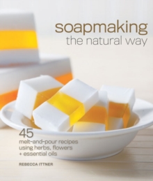 Soapmaking the Natural Way : 45 Melt-and-Pour Recipes Using Herbs, Flowers & Essential Oils, Paperback Book Soapmaking the Natural Way : 45 Melt-and-Pour Recipes Using Herbs, Flowers & Essential Oils, Paperback Book