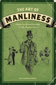 The Art of Manliness : Classic Skills and Manners for the Modern Man, Paperback Book The Art of Manliness : Classic Skills and Manners for the Modern Man, Paperback Book