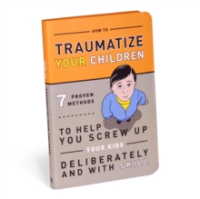 How to Traumatize Your Children : 7 Proven Methods to Help You Screw Up Your Kids Deliberately and with Skill, Paperback Book How to Traumatize Your Children : 7 Proven Methods to Help You Screw Up Your Kids Deliberately and with Skill, Paperback Book