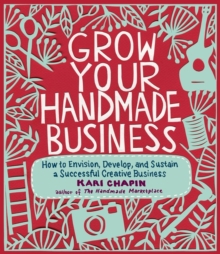 Grow Your Handmade Business : How to Envision, Develop, and Sustain a Successful Creative Business, Paperback Book Grow Your Handmade Business : How to Envision, Develop, and Sustain a Successful Creative Business, Paperback Book