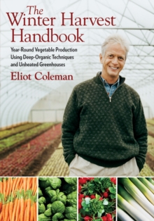 The Winter Harvest Handbook : Year-round Vegetable Production Using Deep-organic Techniques and Unheated Greenhouses, Paperback Book The Winter Harvest Handbook : Year-round Vegetable Production Using Deep-organic Techniques and Unheated Greenhouses, Paperback Book