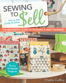 Sewing to Sell - The Beginner's Guide to Starting a Craft Business : Bonus - 16 Starter Projects * How to Sell Locally & Online, Paperback Book Sewing to Sell - The Beginner's Guide to Starting a Craft Business : Bonus - 16 Starter Projects * How to Sell Locally & Online, Paperback Book