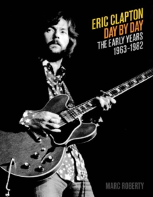 Eric Clapton - Day by Day : The Early Years 1963-1982 Volume 1, Paperback Book Eric Clapton - Day by Day : The Early Years 1963-1982 Volume 1, Paperback Book