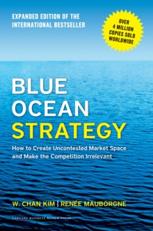 Blue Ocean Strategy, Expanded Edition : How to Create Uncontested Market Space and Make the Competition Irrelevant, Hardback Book Blue Ocean Strategy, Expanded Edition : How to Create Uncontested Market Space and Make the Competition Irrelevant, Hardback Book