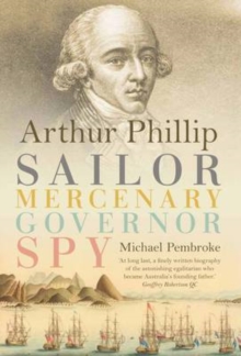 Arthur Phillip : Sailor, Mercenary, Governor, Spy, Hardback Book Arthur Phillip : Sailor, Mercenary, Governor, Spy, Hardback Book