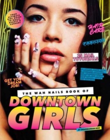 The WAH Nails Book of Downtown Girls : 25 new DIY nail designs, style advice, hair and beauty tips, how to start your own blog and more, Hardback Book The WAH Nails Book of Downtown Girls : 25 new DIY nail designs, style advice, hair and beauty tips, how to start your own blog and more, Hardback Book