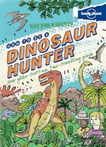 Not for Parents How to be a Dinosaur Hunter : Your Globe-Trotting, Time-Travelling Guide, Hardback Not for Parents How to be a Dinosaur Hunter : Your Globe-Trotting, Time-Travelling Guide, Hardback