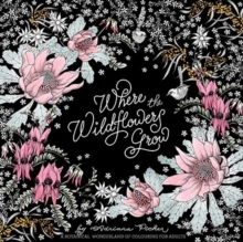 Where the Wildflowers Grow : A Botanical Wonderland of Colouring for Adults, Paperback Book Where the Wildflowers Grow : A Botanical Wonderland of Colouring for Adults, Paperback Book