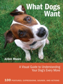 What Dogs Want : A Visual Guide to Understanding Your Dog's Every Move, Paperback What Dogs Want : A Visual Guide to Understanding Your Dog's Every Move, Paperback