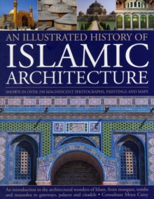 The Illustrated History of Islamic Architecture : An Introduction to the Architectural Wonders of Islam, from Mosques, Tombs, and Mausolea to Gateways, Palaces, and Citadels, Paperback The Illustrated History of Islamic Architecture : An Introduction to the Architectural Wonders of Islam, from Mosques, Tombs, and Mausolea to Gateways, Palaces, and Citadels, Paperback