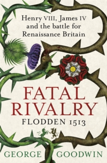 Fatal Rivalry, Flodden 1513 : Henry VIII, James IV and the Battle for Renaissance Britain, Paperback Fatal Rivalry, Flodden 1513 : Henry VIII, James IV and the Battle for Renaissance Britain, Paperback