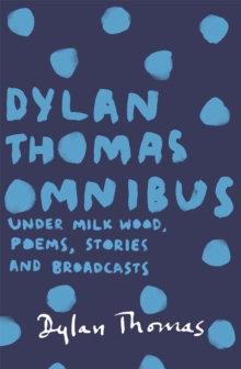 Dylan Thomas Omnibus : Under Milk Wood, Poems, Stories and Broadcasts, Paperback Book Dylan Thomas Omnibus : Under Milk Wood, Poems, Stories and Broadcasts, Paperback Book